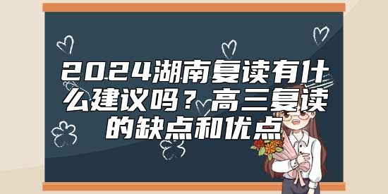 2024湖南復(fù)讀有什么建議嗎？高三復(fù)讀的缺點(diǎn)和優(yōu)點(diǎn)