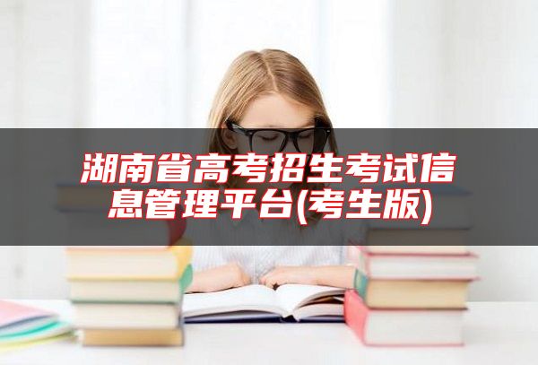 湖南省高考招生考試信息管理**臺(考生版)