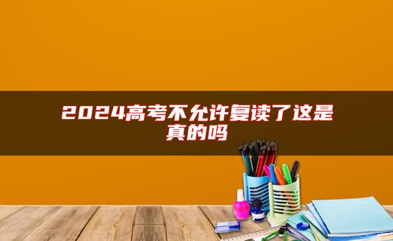 2024高考不允許復(fù)讀了這是真的嗎