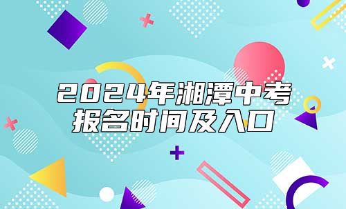2024年湘潭中考報(bào)名時(shí)間及入口