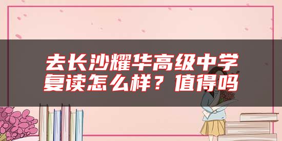 去長沙耀華高級中學復讀怎么樣？值得嗎