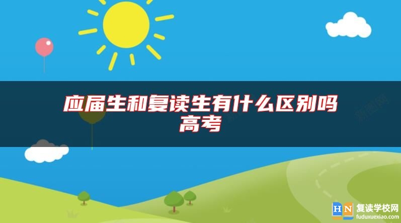 應(yīng)屆生和復(fù)讀生有什么區(qū)別嗎高考