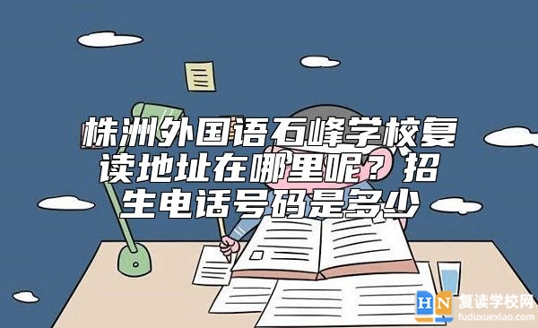 株洲外國語石峰學(xué)校復(fù)讀地址在哪里呢?招生電話號(hào)碼是多少