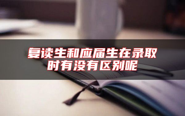 復(fù)讀生和應(yīng)屆生在錄取時(shí)有沒(méi)有區(qū)別呢