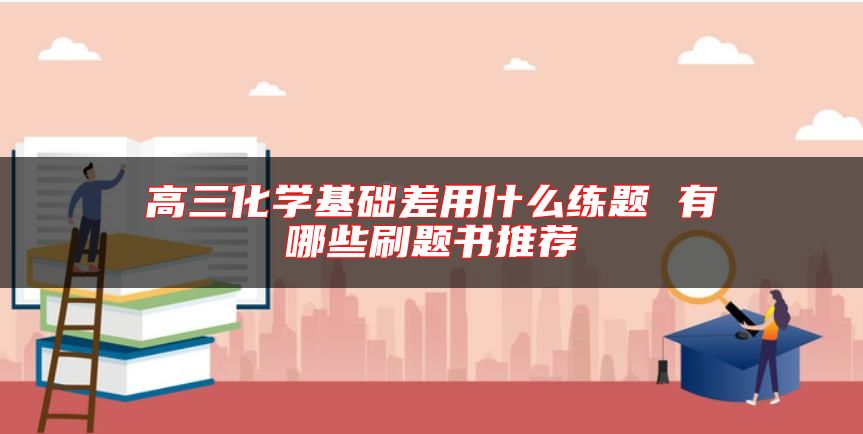 高三化學(xué)基礎(chǔ)差用什么練題 有哪些刷題書推薦