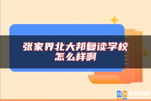 張家界北大邦復(fù)讀學(xué)校怎么樣啊