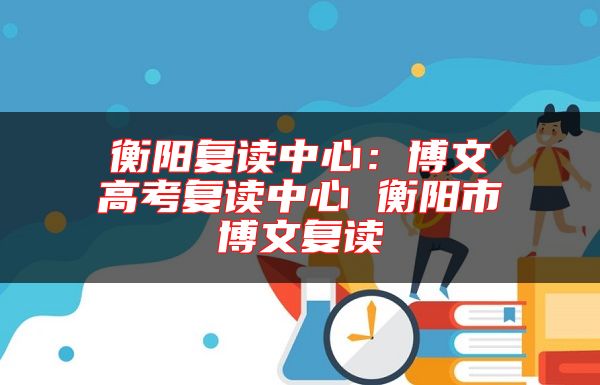 衡陽(yáng)復(fù)讀中心:博文高考復(fù)讀中心 衡陽(yáng)市博文復(fù)讀