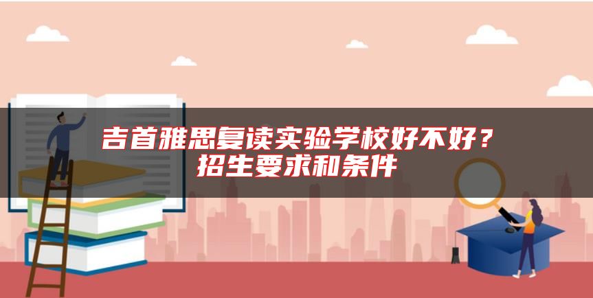 吉首雅思復(fù)讀實(shí)驗(yàn)學(xué)校好不好？招生要求和條件