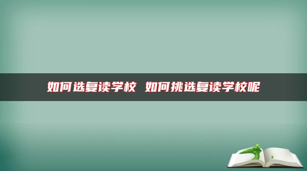 如何選復(fù)讀學(xué)校 如何挑選復(fù)讀學(xué)校呢