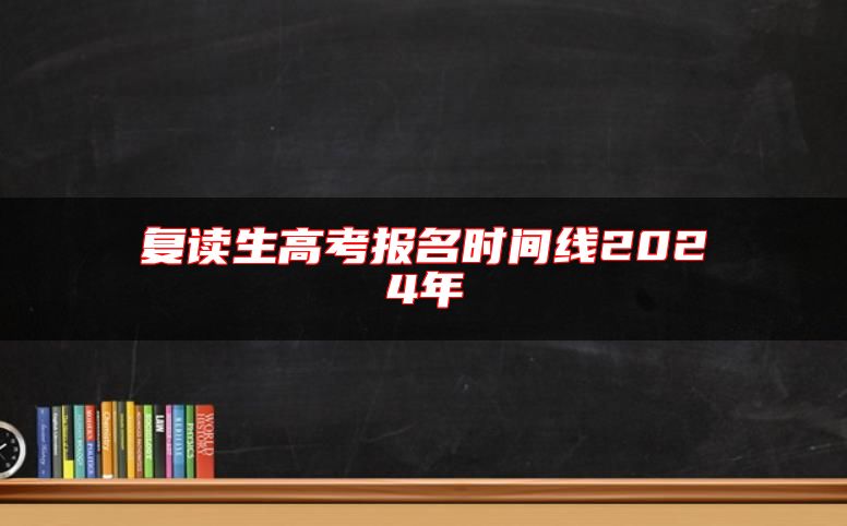 復(fù)讀生高考報(bào)名時(shí)間線2024年