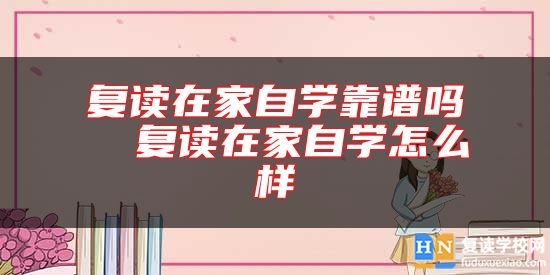 復(fù)讀在家自學(xué)靠譜嗎  復(fù)讀在家自學(xué)怎么樣