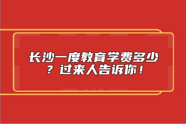 長沙一度教育學(xué)費(fèi)多少？過來人告訴你！