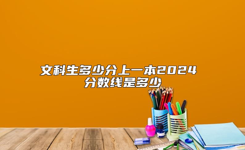 文科生多少分上一本2024 分數(shù)線是多少