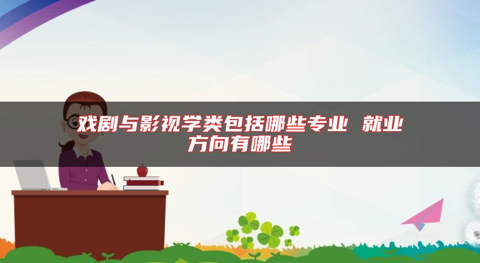 戲劇與影視學(xué)類包括哪些專業(yè) 就業(yè)方向有哪些