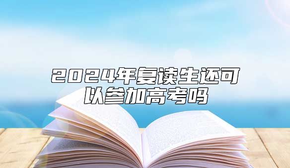 2024年復(fù)讀生還可以參加高考嗎