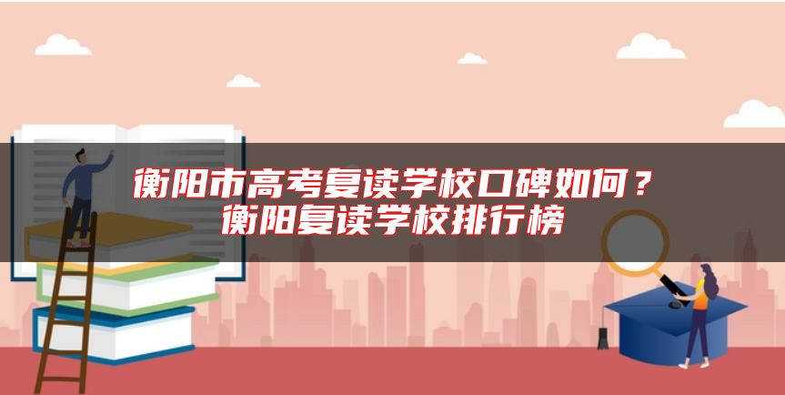 衡陽市高考復(fù)讀學(xué)?？诒绾危亢怅枏?fù)讀學(xué)校排行榜