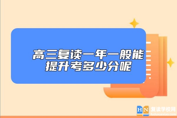 高三復(fù)讀一年一般能提升考多少分呢