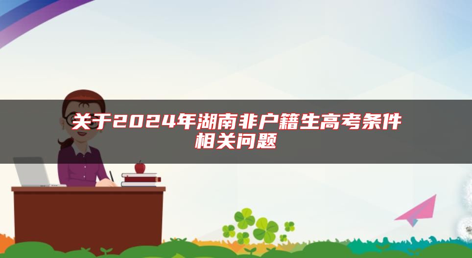 關(guān)于2024年湖南非戶籍生高考條件相關(guān)問題