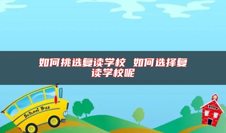如何挑選復(fù)讀學(xué)校 如何選擇復(fù)讀學(xué)校呢