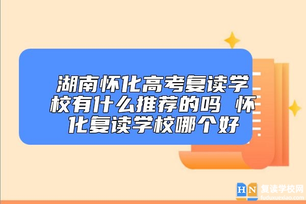 湖南懷化高考復讀學校有什么推薦的嗎 懷化復讀學校哪個好