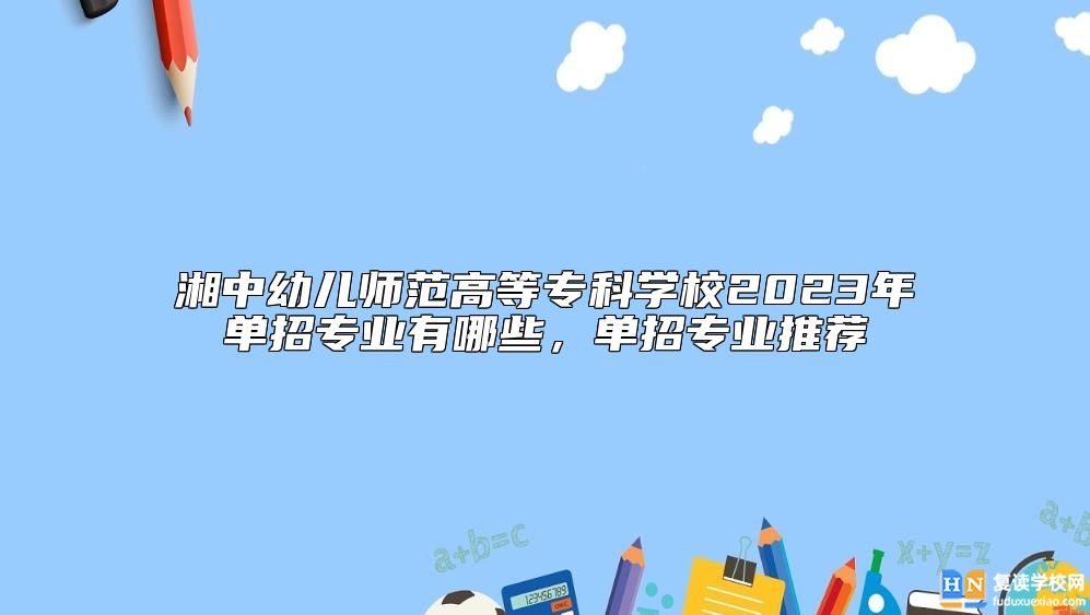 湘中幼兒師范高等專科學校2023年單招專業(yè)有哪些，單招專業(yè)推薦