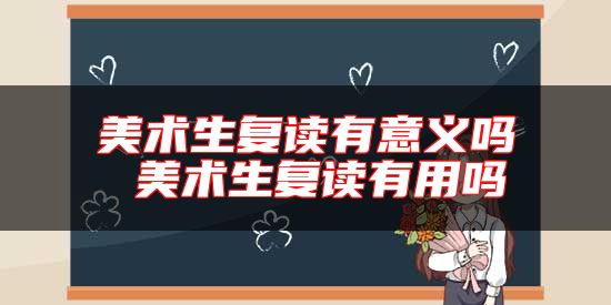 美術生復讀有意義嗎 美術生復讀有用嗎
