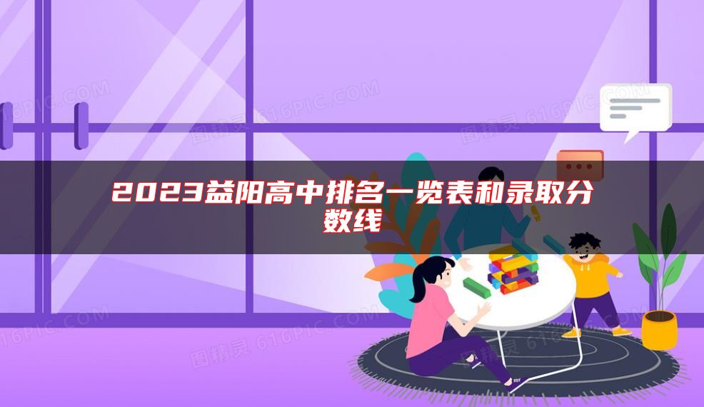 2023益陽(yáng)高中排名一覽表和錄取分?jǐn)?shù)線