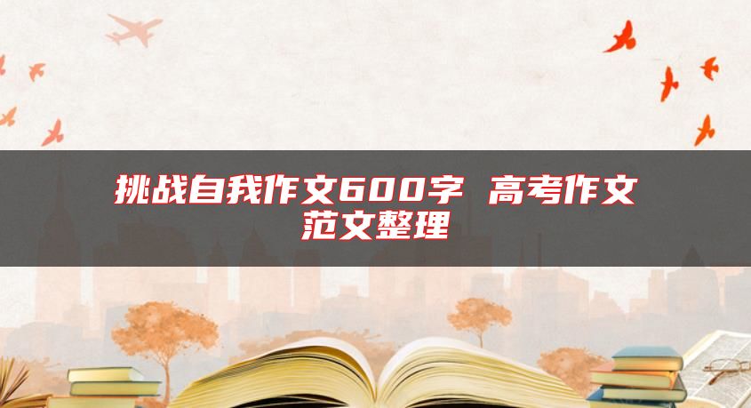 挑戰(zhàn)自我作文600字 高考作文范文整理