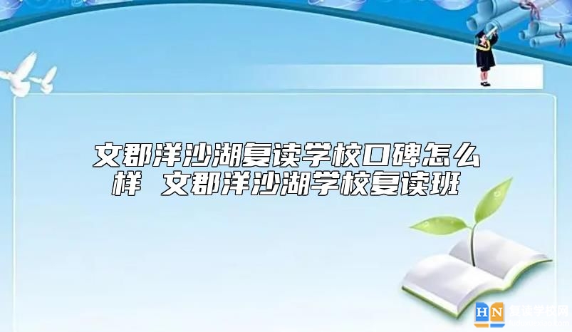文郡洋沙湖復(fù)讀學(xué)校口碑怎么樣 文郡洋沙湖學(xué)校復(fù)讀班