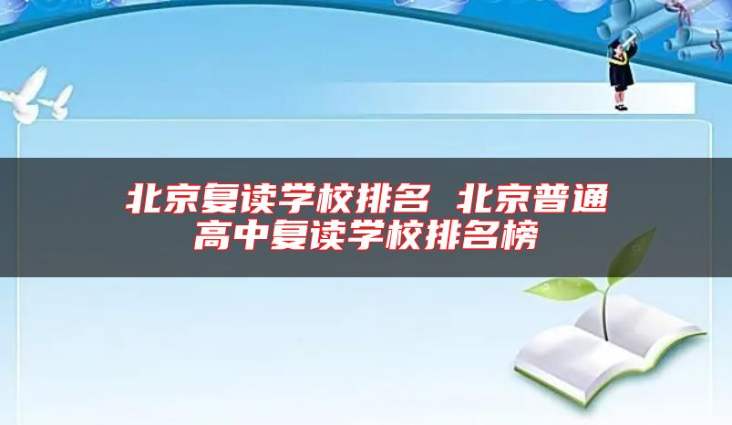 北京復(fù)讀學(xué)校排名 北京普通高中復(fù)讀學(xué)校排名榜