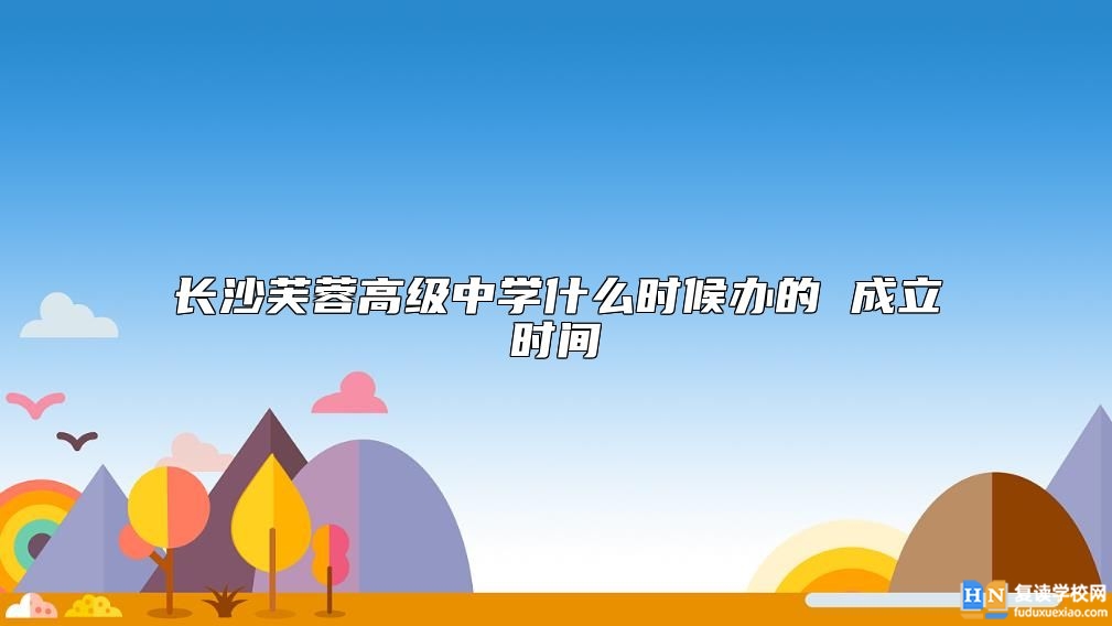 長沙芙蓉高級中學(xué)什么時(shí)候辦的 成立時(shí)間