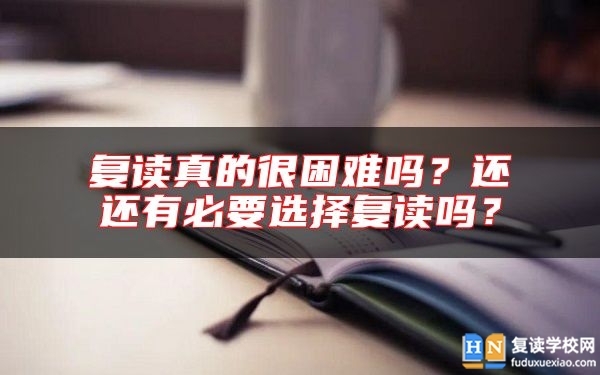 復(fù)讀真的很困難嗎？還還有必要選擇復(fù)讀嗎？