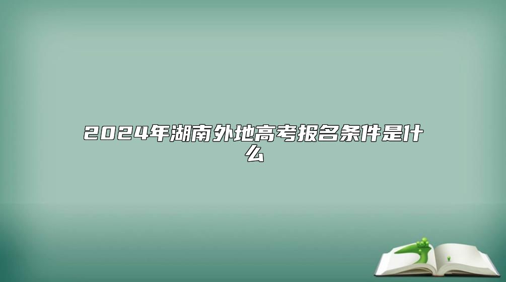 2024年湖南外地高考報名條件是什么