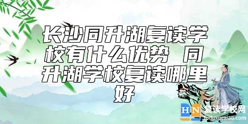 長沙同升湖復讀學校有什么優(yōu)勢 同升湖學校復讀哪里好
