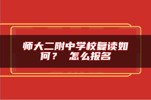 師大二附中學(xué)校復(fù)讀如何？ 怎么報名