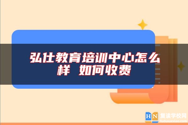 弘仕教育培訓中心怎么樣 如何收費