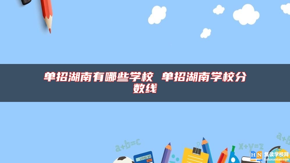單招湖南有哪些學校 單招湖南學校分數(shù)線