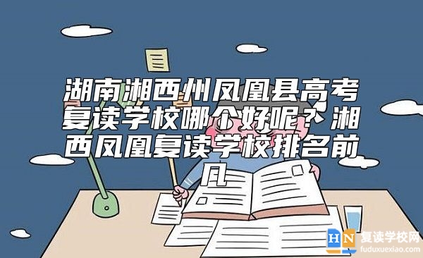 湖南湘西州鳳凰縣高考復讀學校哪個好呢？湘西鳳凰復讀學校排名前幾