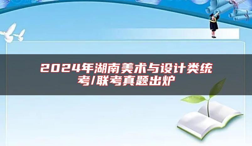 2024年湖南美術(shù)與設(shè)計類統(tǒng)考/聯(lián)考真題出爐