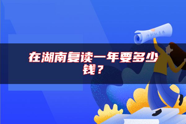 在湖南復(fù)讀一年要多少錢？