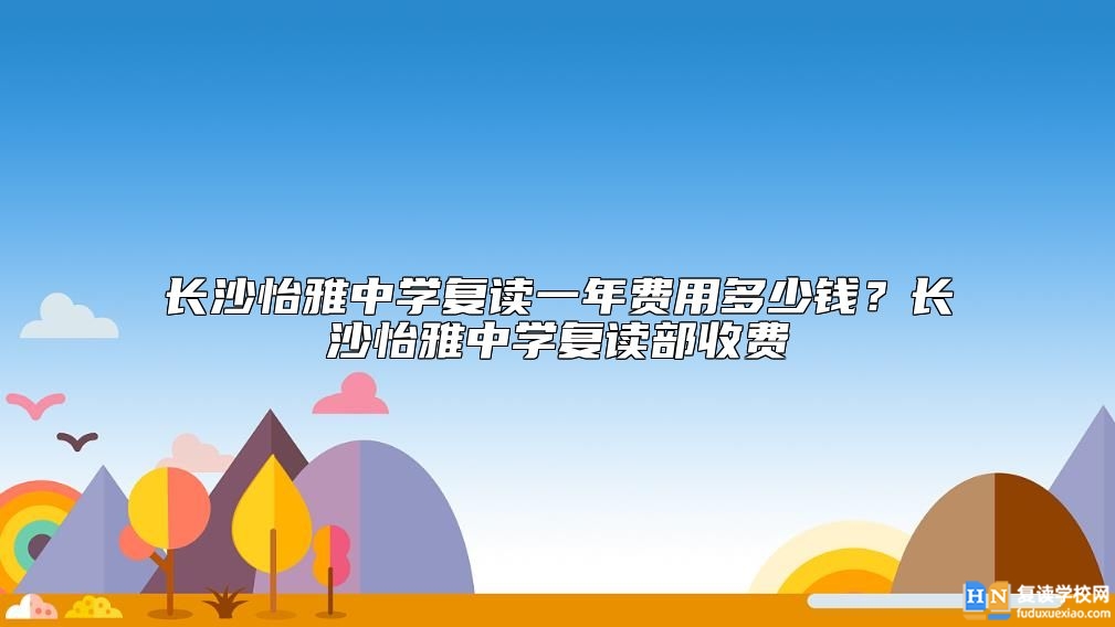 長(zhǎng)沙怡雅中學(xué)復(fù)讀一年費(fèi)用多少錢？長(zhǎng)沙怡雅中學(xué)復(fù)讀部收費(fèi)