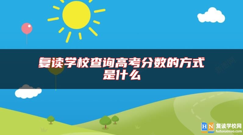 復(fù)讀學(xué)校查詢高考分?jǐn)?shù)的方式是什么