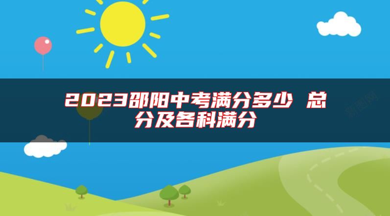 2023邵陽中考滿分多少 總分及各科滿分