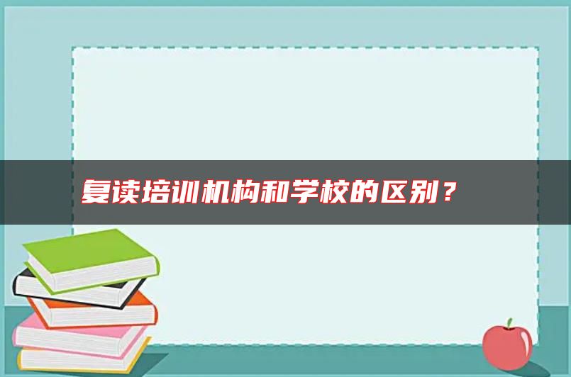 復讀培訓機構(gòu)和學校的區(qū)別?