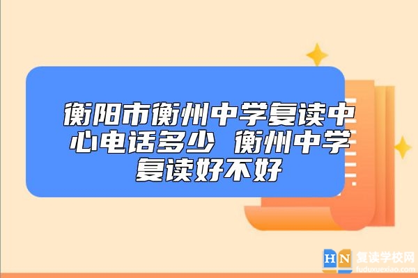 衡陽市衡州中學(xué)復(fù)讀中心電話多少 衡州中學(xué)復(fù)讀好不好