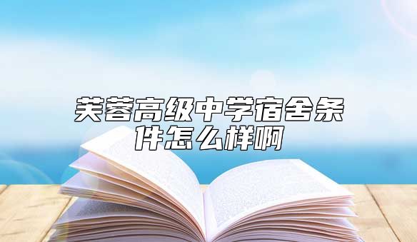芙蓉高級(jí)中學(xué)宿舍條件怎么樣啊