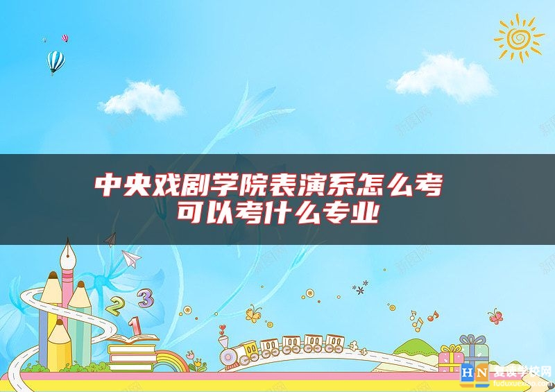 中央戲劇學(xué)院表演系怎么考 可以考什么專業(yè)