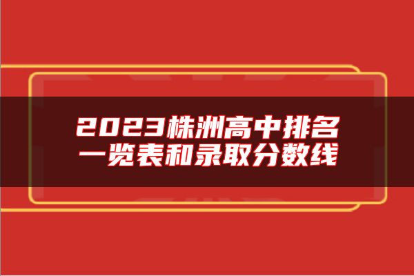 2023株洲高中排名一覽表和錄取分數(shù)線