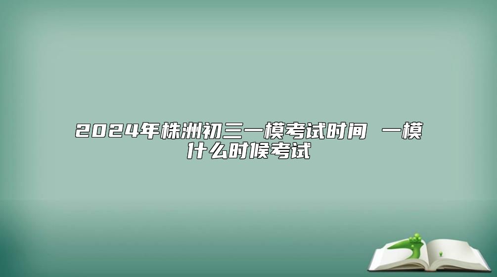 2024年株洲初三一?？荚嚂r(shí)間 一模什么時(shí)候考試