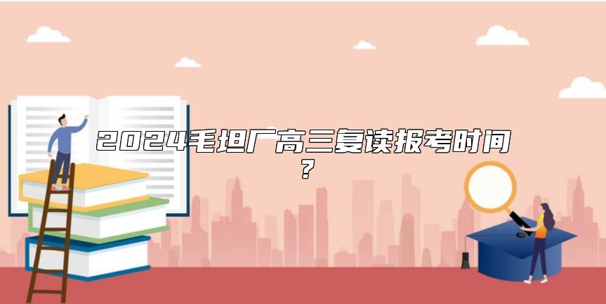 2024毛坦廠高三復(fù)讀報(bào)考時(shí)間？
